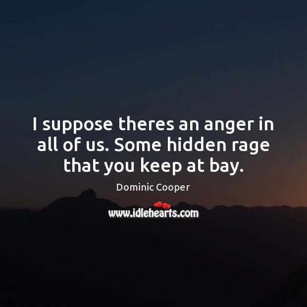 I suppose theres an anger in all of us. Some hidden rage that you keep at bay. Dominic Cooper Picture Quote