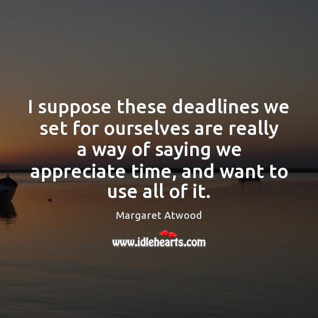 I suppose these deadlines we set for ourselves are really a way Appreciate Quotes Image