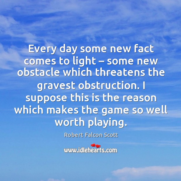 I suppose this is the reason which makes the game so well worth playing. Robert Falcon Scott Picture Quote