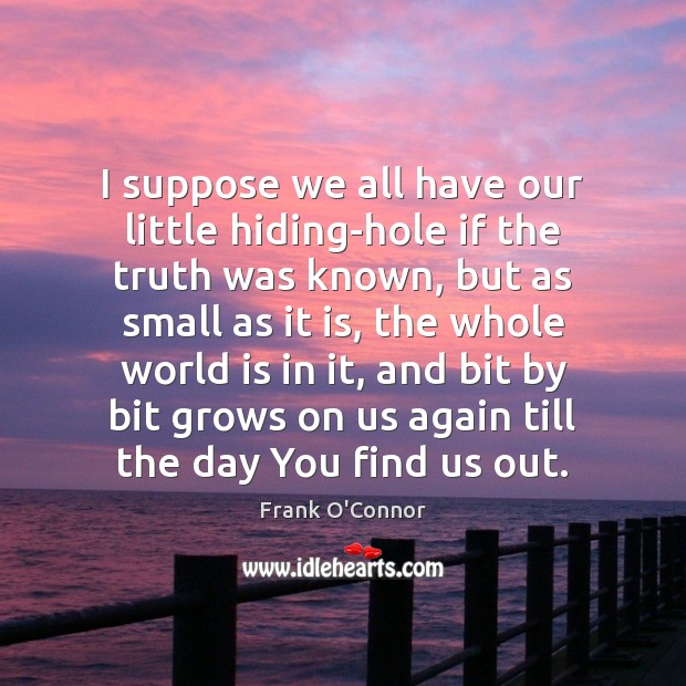 I suppose we all have our little hiding-hole if the truth was Frank O’Connor Picture Quote