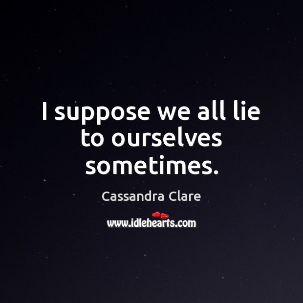 I suppose we all lie to ourselves sometimes. Cassandra Clare Picture Quote