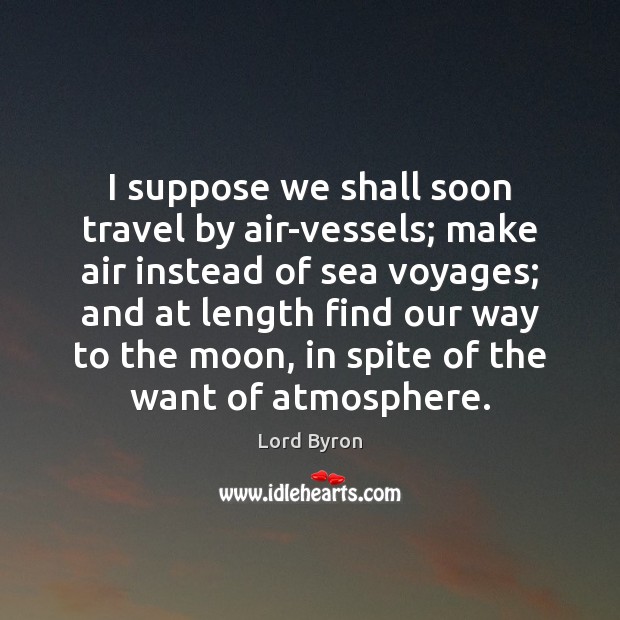 I suppose we shall soon travel by air-vessels; make air instead of Lord Byron Picture Quote
