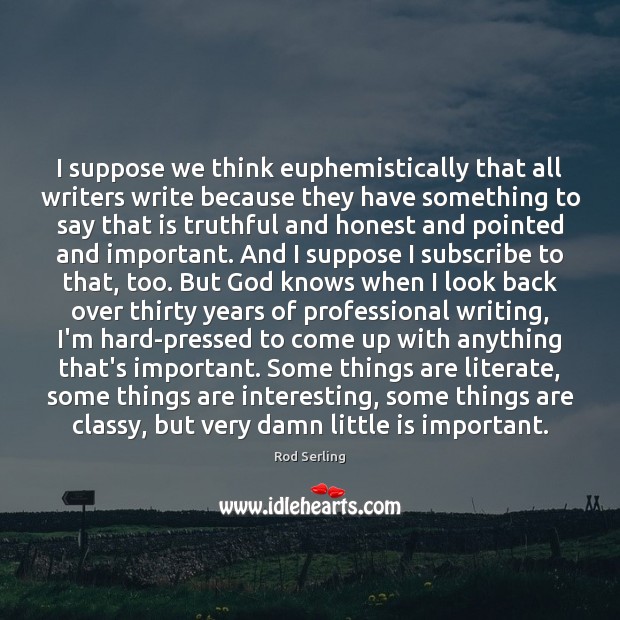 I suppose we think euphemistically that all writers write because they have Image