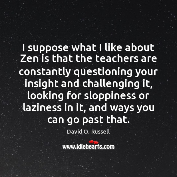 I suppose what I like about Zen is that the teachers are David O. Russell Picture Quote