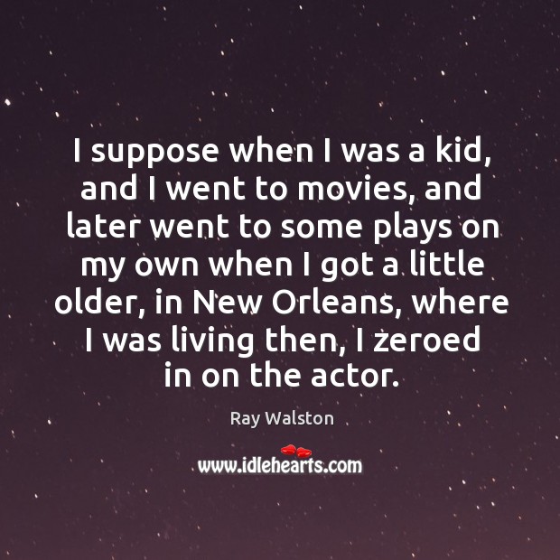 I suppose when I was a kid, and I went to movies, and later went to some plays on my own Ray Walston Picture Quote