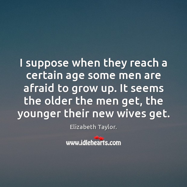 I suppose when they reach a certain age some men are afraid Elizabeth Taylor. Picture Quote