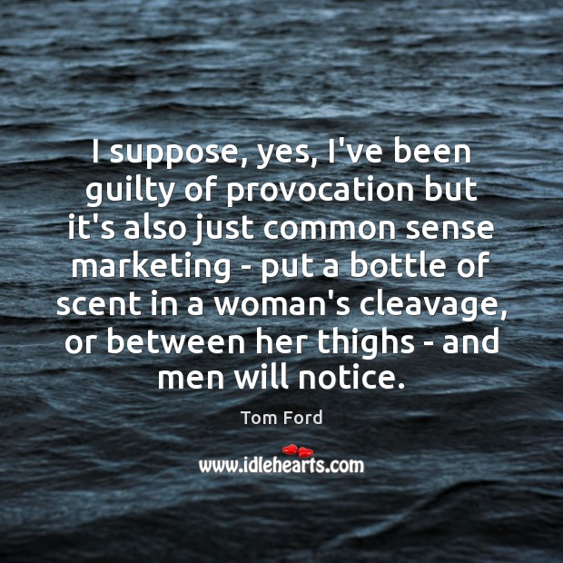 I suppose, yes, I’ve been guilty of provocation but it’s also just Tom Ford Picture Quote
