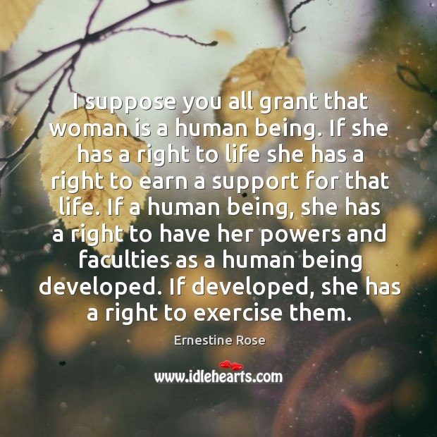 I suppose you all grant that woman is a human being. If she has a right to life she has a right to earn a support for that life. Exercise Quotes Image