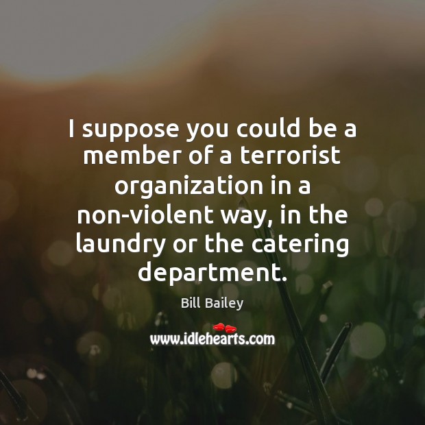 I suppose you could be a member of a terrorist organization in Bill Bailey Picture Quote