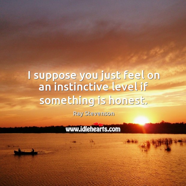 I suppose you just feel on an instinctive level if something is honest. Ray Stevenson Picture Quote