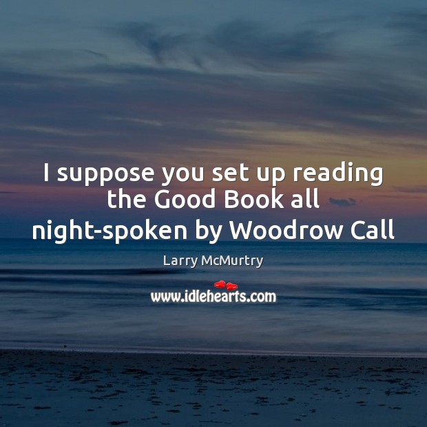 I suppose you set up reading the Good Book all night-spoken by Woodrow Call Larry McMurtry Picture Quote