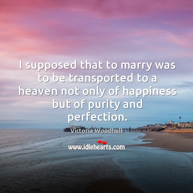 I supposed that to marry was to be transported to a heaven Victoria Woodhull Picture Quote