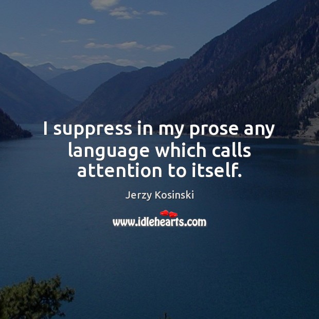 I suppress in my prose any language which calls attention to itself. Jerzy Kosinski Picture Quote