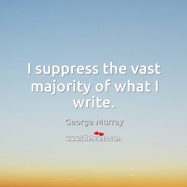 I suppress the vast majority of what I write. George Murray Picture Quote