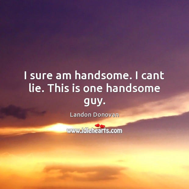I sure am handsome. I cant lie. This is one handsome guy. Landon Donovan Picture Quote