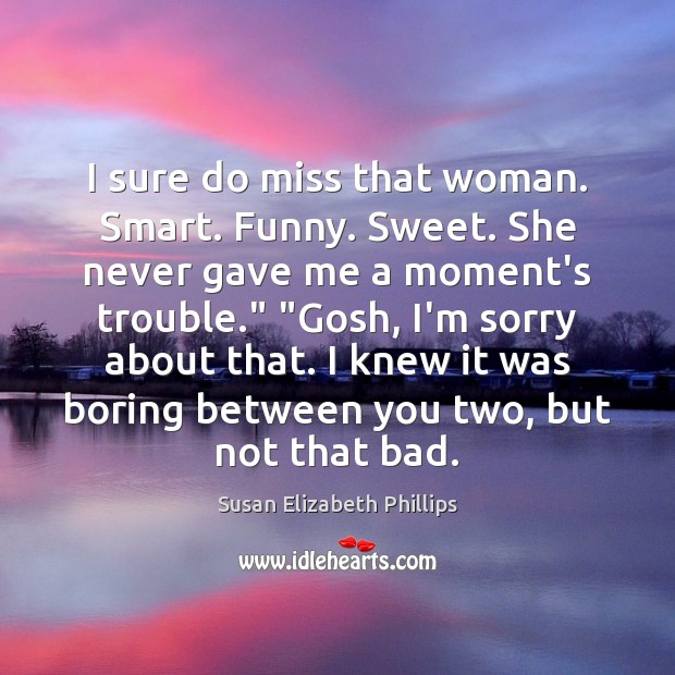 I sure do miss that woman. Smart. Funny. Sweet. She never gave Susan Elizabeth Phillips Picture Quote