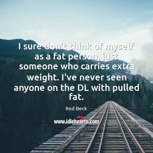 I sure don’t think of myself as a fat person, just someone Rod Beck Picture Quote