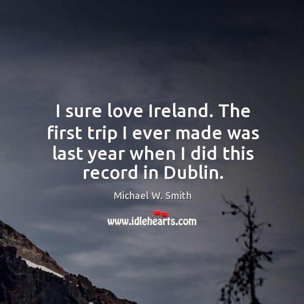 I sure love ireland. The first trip I ever made was last year when I did this record in dublin. Image