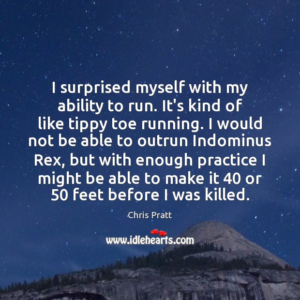 I surprised myself with my ability to run. It’s kind of like Chris Pratt Picture Quote