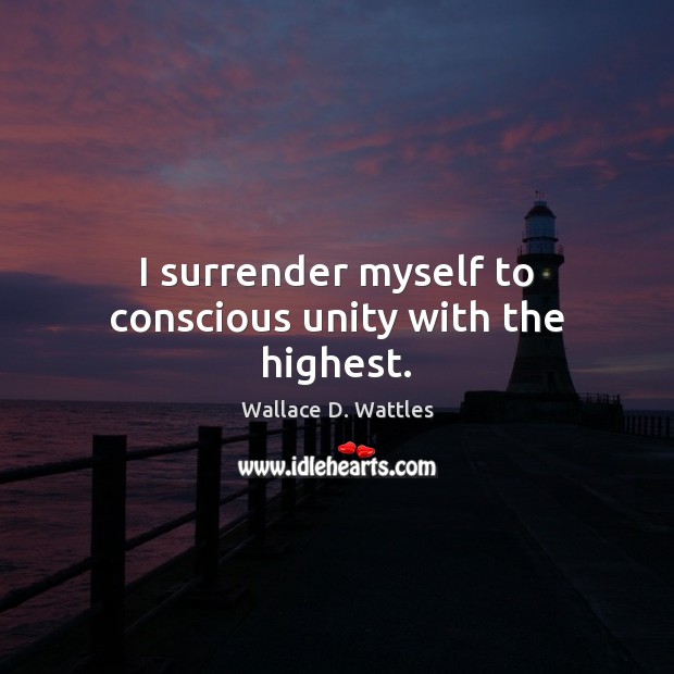 I surrender myself to conscious unity with the highest. Wallace D. Wattles Picture Quote