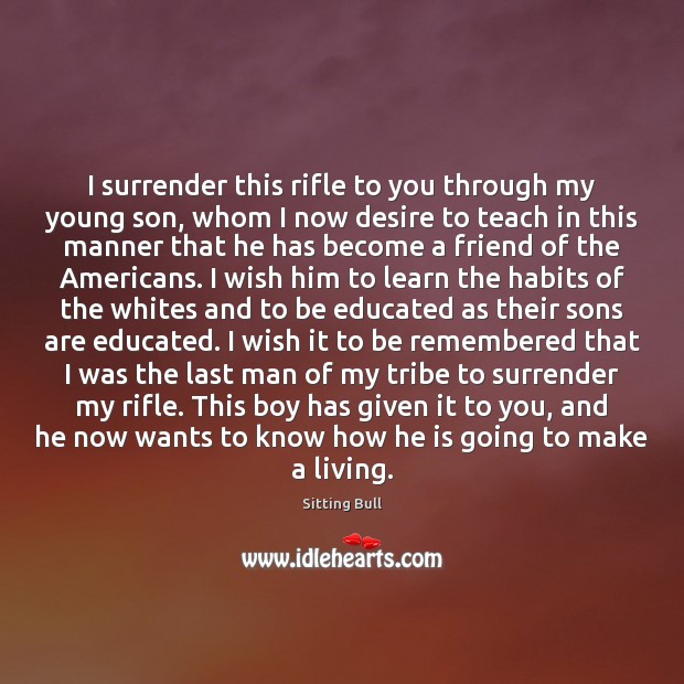 I surrender this rifle to you through my young son, whom I Image