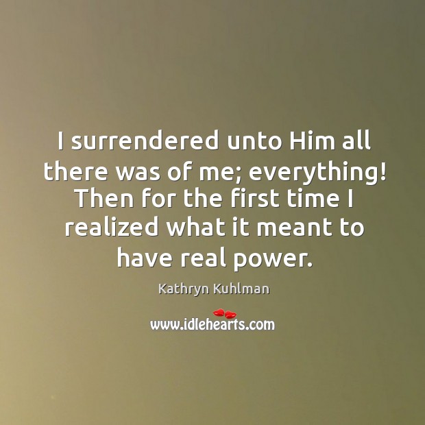 I surrendered unto Him all there was of me; everything! Then for Image