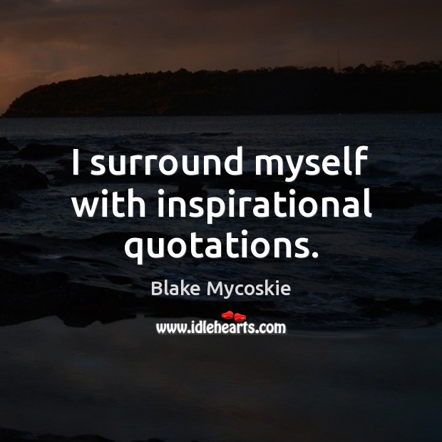 I surround myself with inspirational quotations. Blake Mycoskie Picture Quote