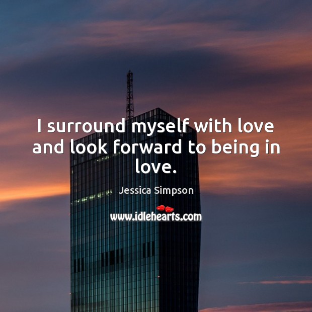 I surround myself with love and look forward to being in love. Jessica Simpson Picture Quote