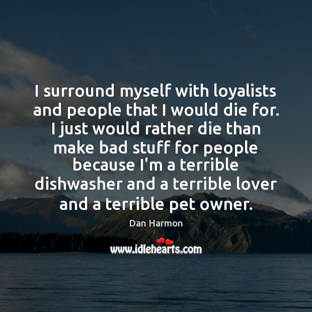 I surround myself with loyalists and people that I would die for. Dan Harmon Picture Quote