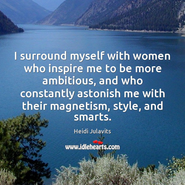 I surround myself with women who inspire me to be more ambitious, Heidi Julavits Picture Quote