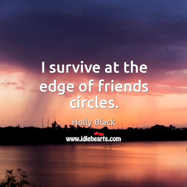 I survive at the edge of friends circles. Image
