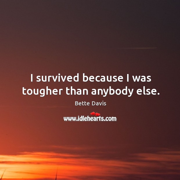 I survived because I was tougher than anybody else. Bette Davis Picture Quote