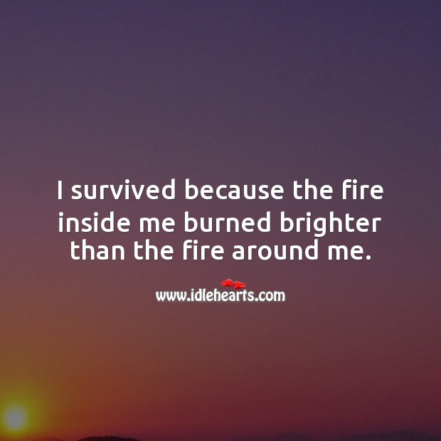 I survived because the fire inside me burned brighter than the fire around me. Inspirational Quotes Image