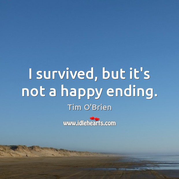 I survived, but it’s not a happy ending. Tim O’Brien Picture Quote
