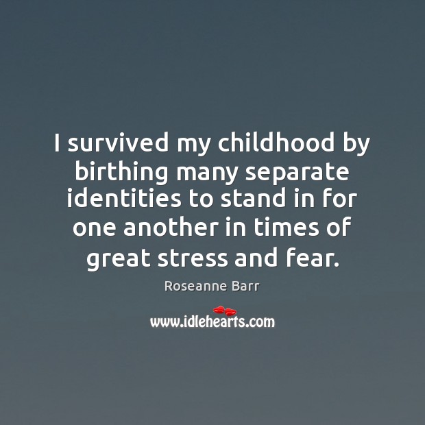 I survived my childhood by birthing many separate identities to stand in Roseanne Barr Picture Quote