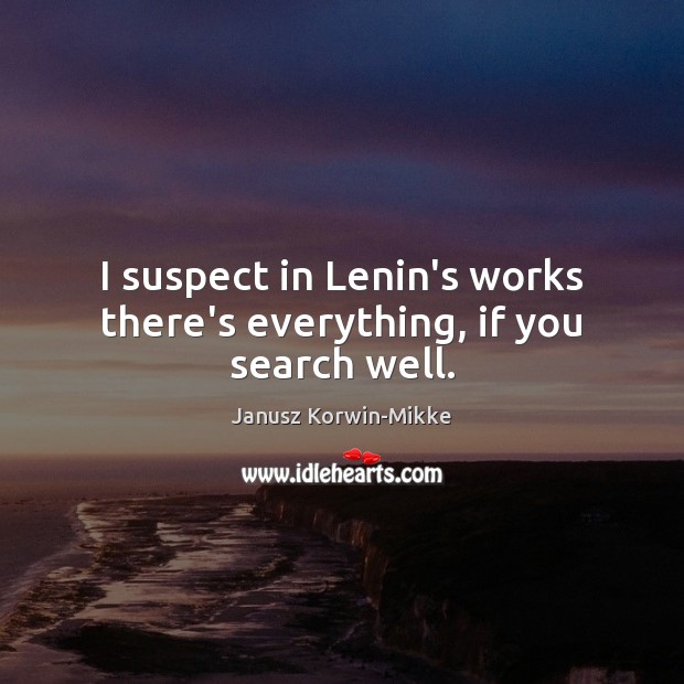 I suspect in Lenin’s works there’s everything, if you search well. Janusz Korwin-Mikke Picture Quote
