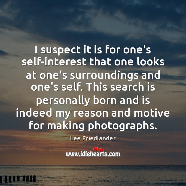 I suspect it is for one’s self-interest that one looks at one’s Lee Friedlander Picture Quote