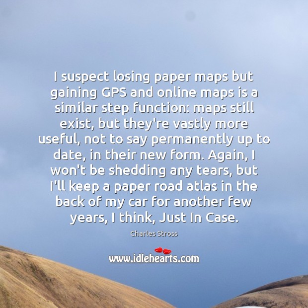 I suspect losing paper maps but gaining GPS and online maps is Charles Stross Picture Quote