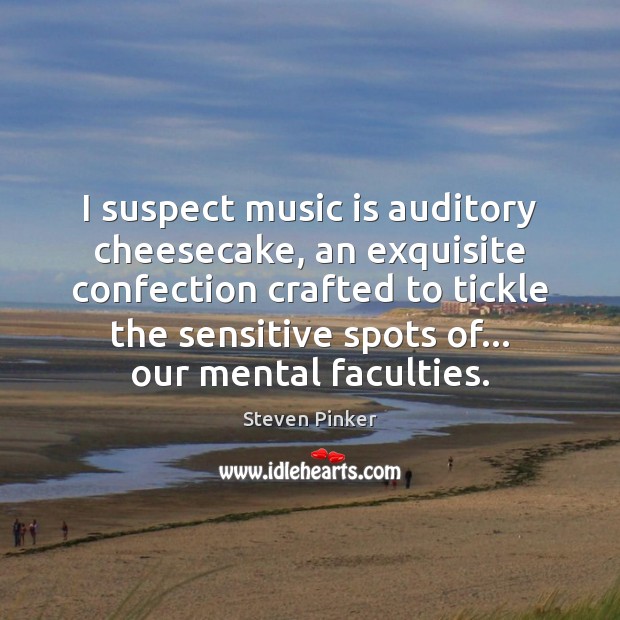 I suspect music is auditory cheesecake, an exquisite confection crafted to tickle Steven Pinker Picture Quote