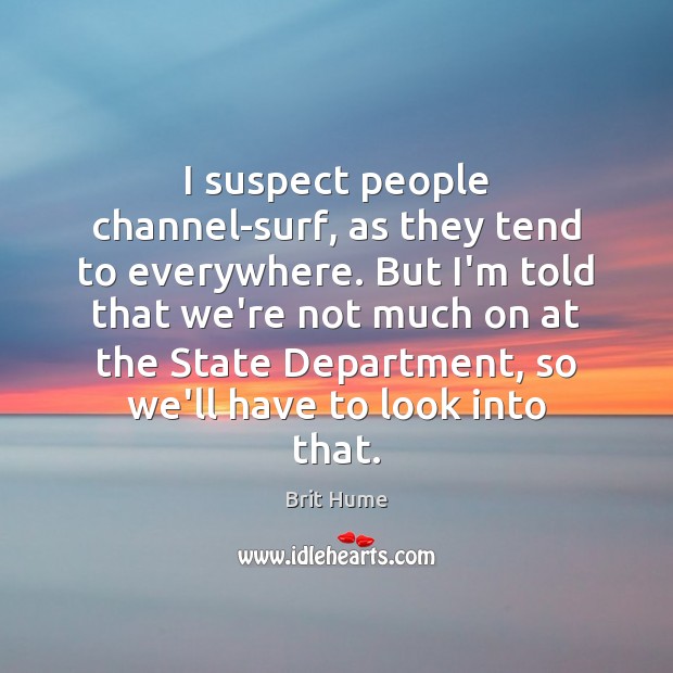 I suspect people channel-surf, as they tend to everywhere. But I’m told Brit Hume Picture Quote