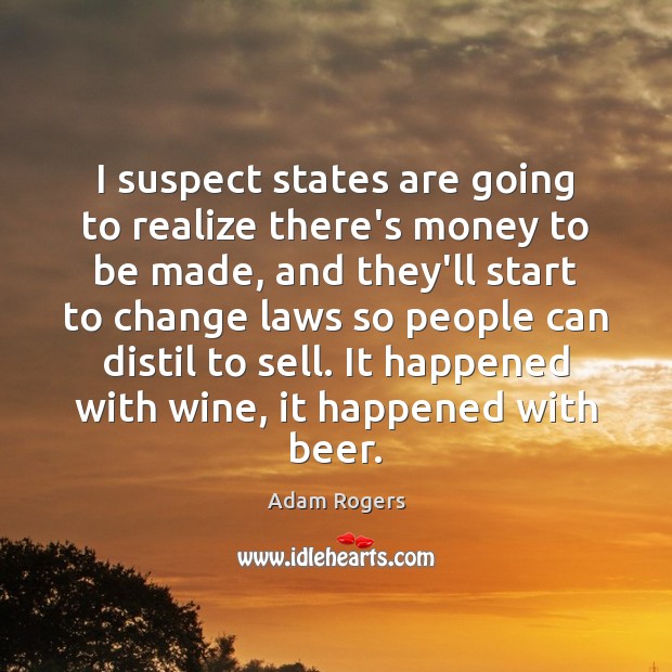 I suspect states are going to realize there’s money to be made, Adam Rogers Picture Quote