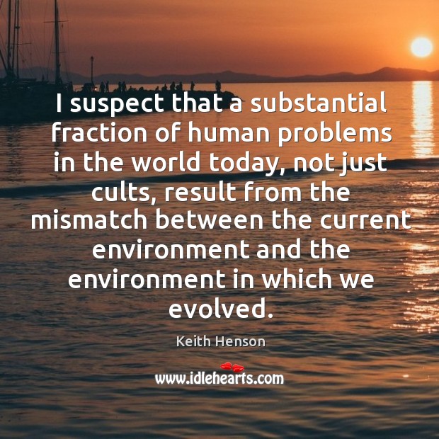 I suspect that a substantial fraction of human problems in the world today, not just cults Keith Henson Picture Quote