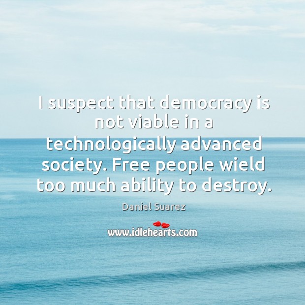 I suspect that democracy is not viable in a technologically advanced society. Democracy Quotes Image