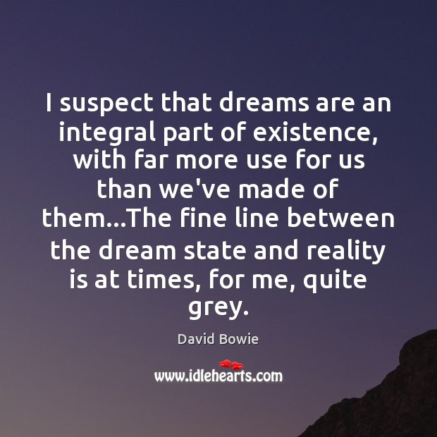 I suspect that dreams are an integral part of existence, with far David Bowie Picture Quote