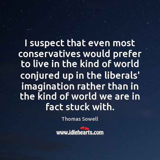 I suspect that even most conservatives would prefer to live in the Thomas Sowell Picture Quote