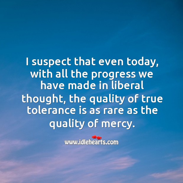 I suspect that even today, with all the progress we have made in liberal thought Tolerance Quotes Image