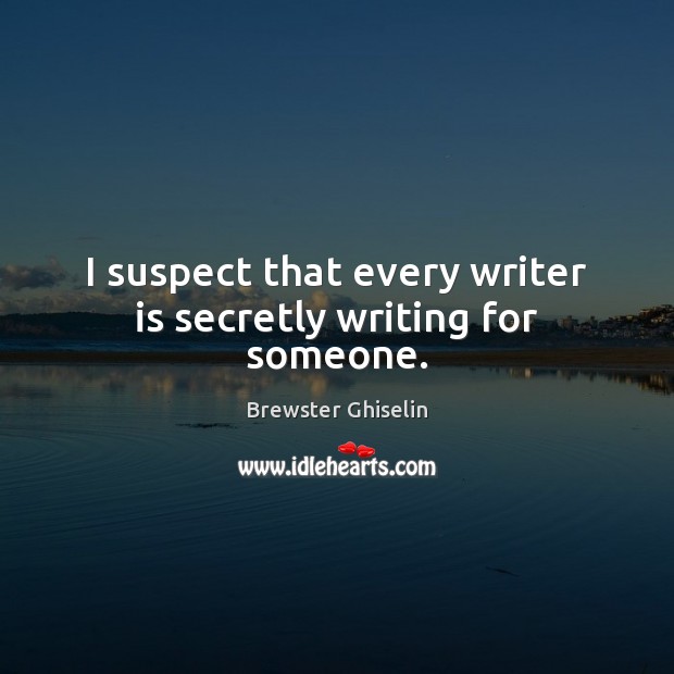 I suspect that every writer is secretly writing for someone. Image