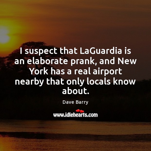 I suspect that LaGuardia is an elaborate prank, and New York has Dave Barry Picture Quote