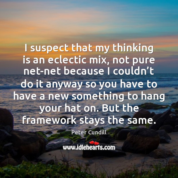 I suspect that my thinking is an eclectic mix, not pure net-net Peter Cundill Picture Quote