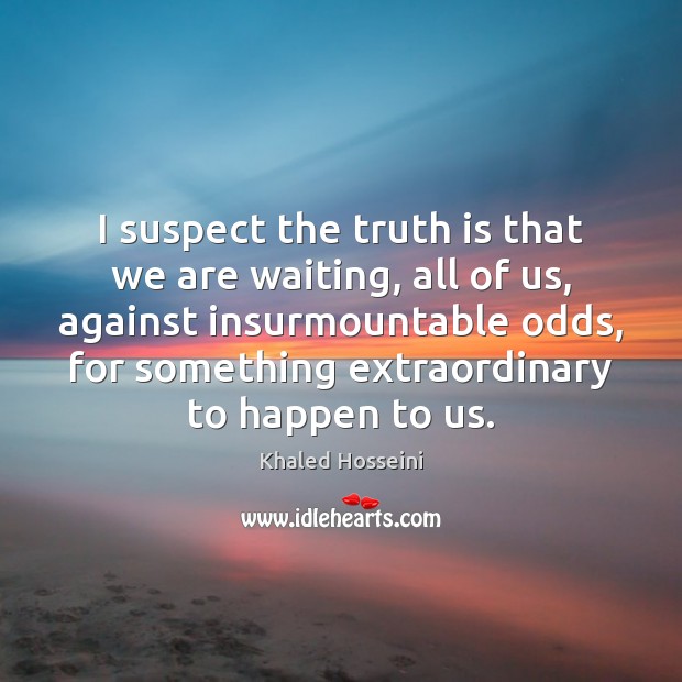I suspect the truth is that we are waiting, all of us, Khaled Hosseini Picture Quote